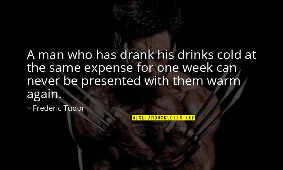 Cold With Quotes By Frederic Tudor: A man who has drank his drinks cold