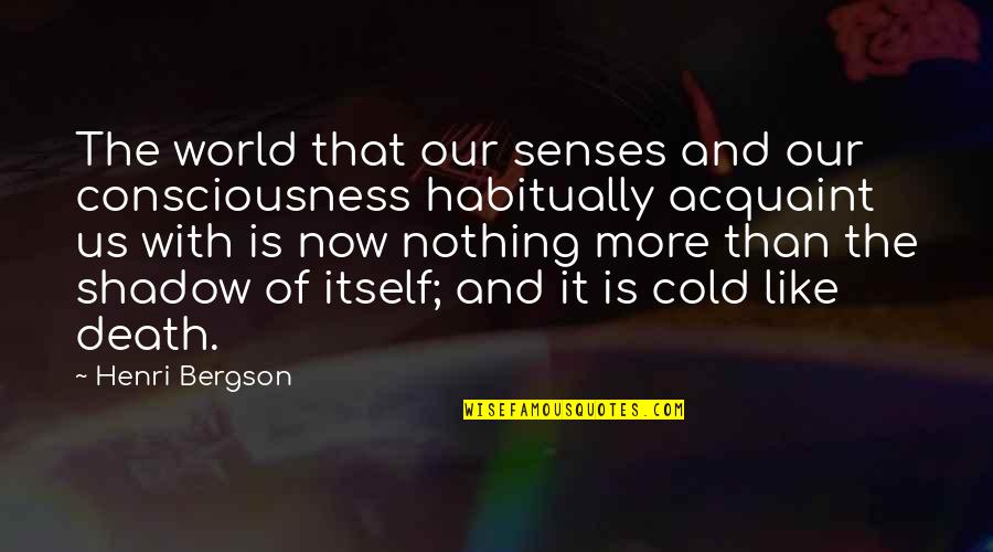 Cold With Quotes By Henri Bergson: The world that our senses and our consciousness