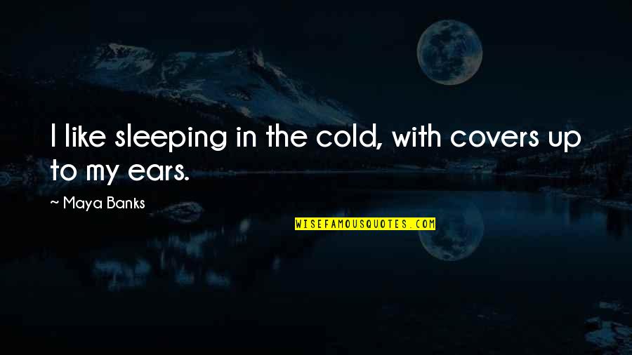 Cold With Quotes By Maya Banks: I like sleeping in the cold, with covers