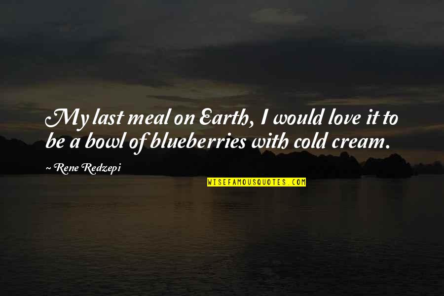 Cold With Quotes By Rene Redzepi: My last meal on Earth, I would love