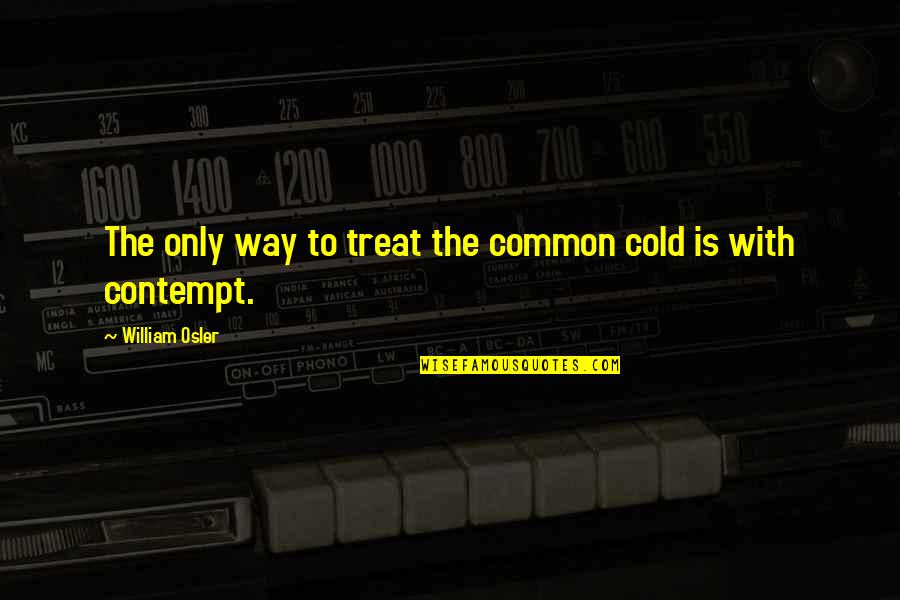 Cold With Quotes By William Osler: The only way to treat the common cold