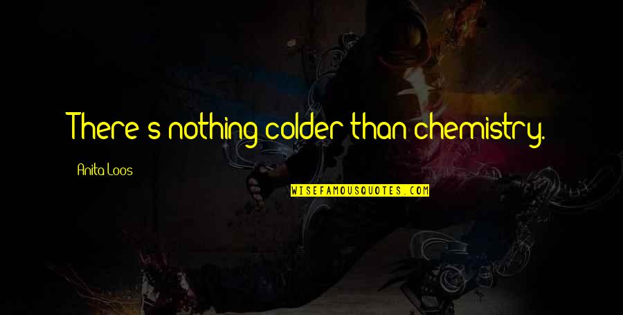 Colder Quotes By Anita Loos: There's nothing colder than chemistry.