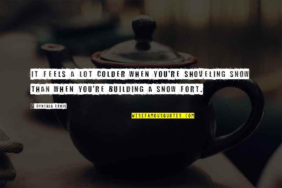 Colder Quotes By Cynthia Lewis: It feels a lot colder when you're shoveling Colder Quotes By Cynthia Lewis: It feels a lot colder when you're shoveling