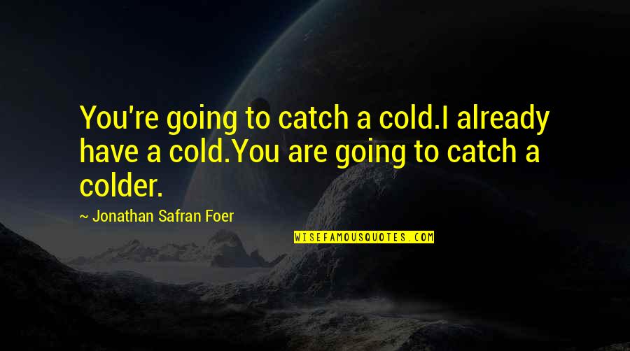 Colder Quotes By Jonathan Safran Foer: You're going to catch a cold.I already have