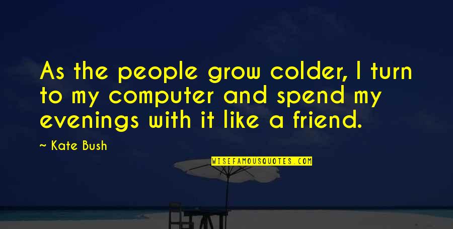 Colder Quotes By Kate Bush: As the people grow colder, I turn to Colder Quotes By Kate Bush: As the people grow colder, I turn to