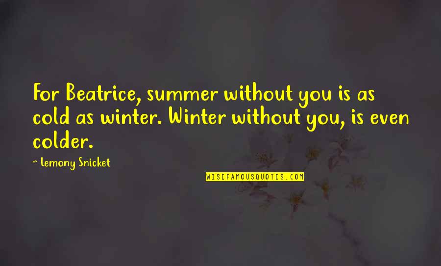 Colder Quotes By Lemony Snicket: For Beatrice, summer without you is as cold Colder Quotes By Lemony Snicket: For Beatrice, summer without you is as cold