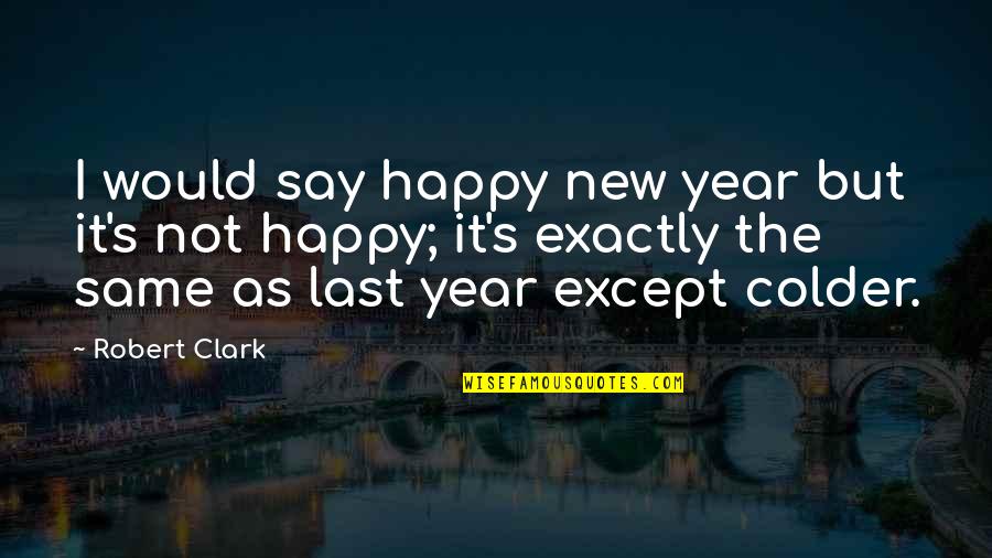 Colder Quotes By Robert Clark: I would say happy new year but it's