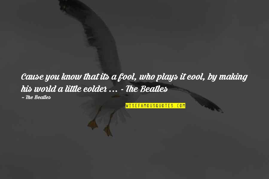 Colder Quotes By The Beatles: Cause you know that its a fool, who