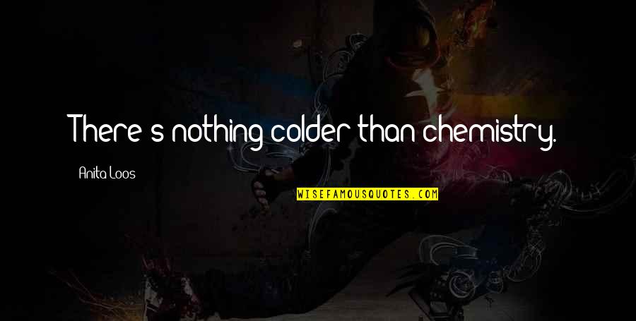 Colder Than Quotes By Anita Loos: There's nothing colder than chemistry.