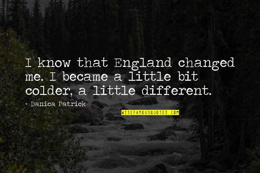 Colder Than Quotes By Danica Patrick: I know that England changed me. I became