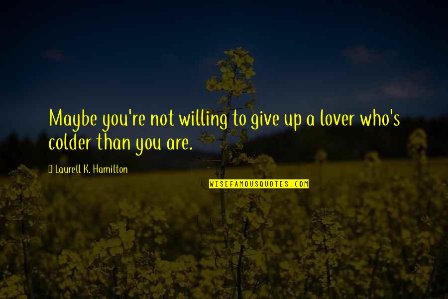 Colder Than Quotes By Laurell K. Hamilton: Maybe you're not willing to give up a