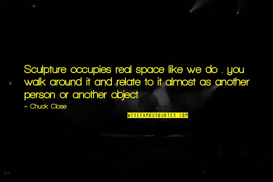 Coldfire Quotes By Chuck Close: Sculpture occupies real space like we do ...
