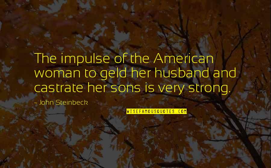 Coldham Hartman Quotes By John Steinbeck: The impulse of the American woman to geld