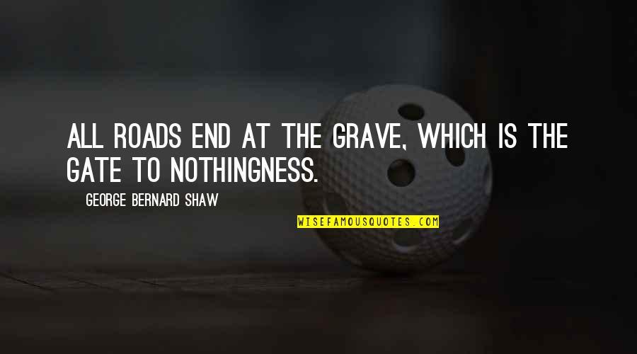 Coldhearted Quotes By George Bernard Shaw: All roads end at the grave, which is Coldhearted Quotes By George Bernard Shaw: All roads end at the grave, which is