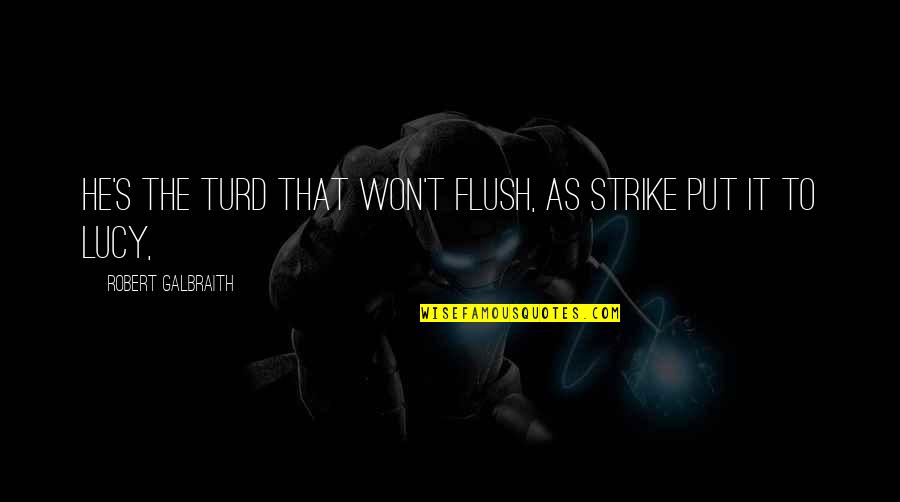 Colding Games Quotes By Robert Galbraith: He's the turd that won't flush, as Strike Colding Games Quotes By Robert Galbraith: He's the turd that won't flush, as Strike