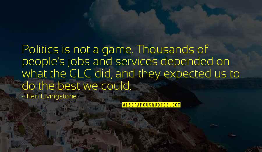 Colditz Cove Quotes By Ken Livingstone: Politics is not a game. Thousands of people's