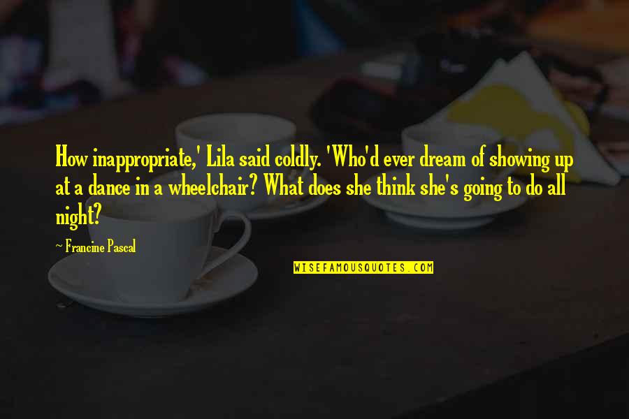 Coldly Quotes By Francine Pascal: How inappropriate,' Lila said coldly. 'Who'd ever dream Coldly Quotes By Francine Pascal: How inappropriate,' Lila said coldly. 'Who'd ever dream