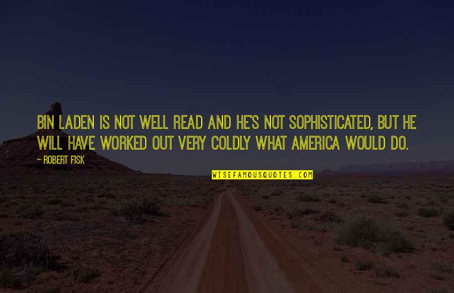 Coldly Quotes By Robert Fisk: Bin Laden is not well read and he's Coldly Quotes By Robert Fisk: Bin Laden is not well read and he's