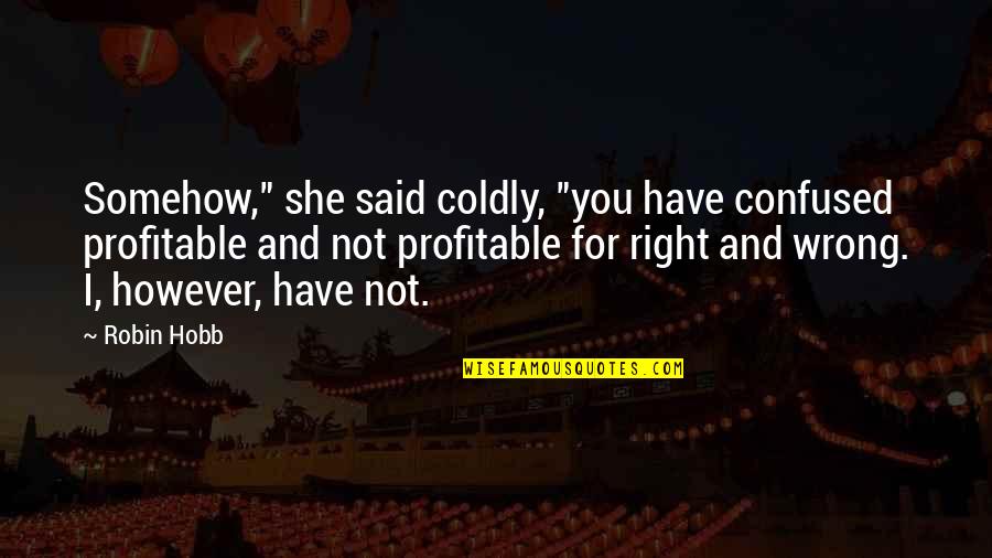 Coldly Quotes By Robin Hobb: Somehow," she said coldly, "you have confused profitable Coldly Quotes By Robin Hobb: Somehow," she said coldly, "you have confused profitable
