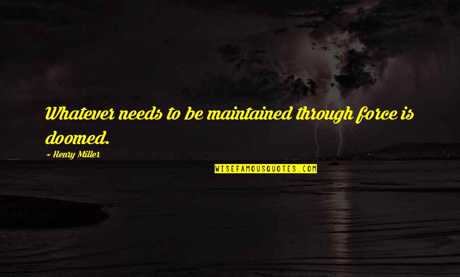 Coldmany Quotes By Henry Miller: Whatever needs to be maintained through force is Coldmany Quotes By Henry Miller: Whatever needs to be maintained through force is