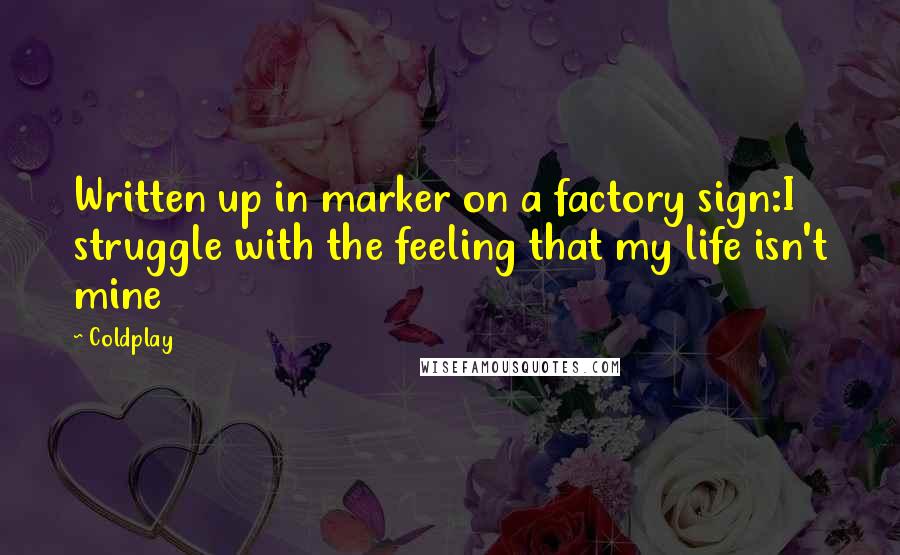 Coldplay quotes: Written up in marker on a factory sign:I struggle with the feeling that my life isn't mine