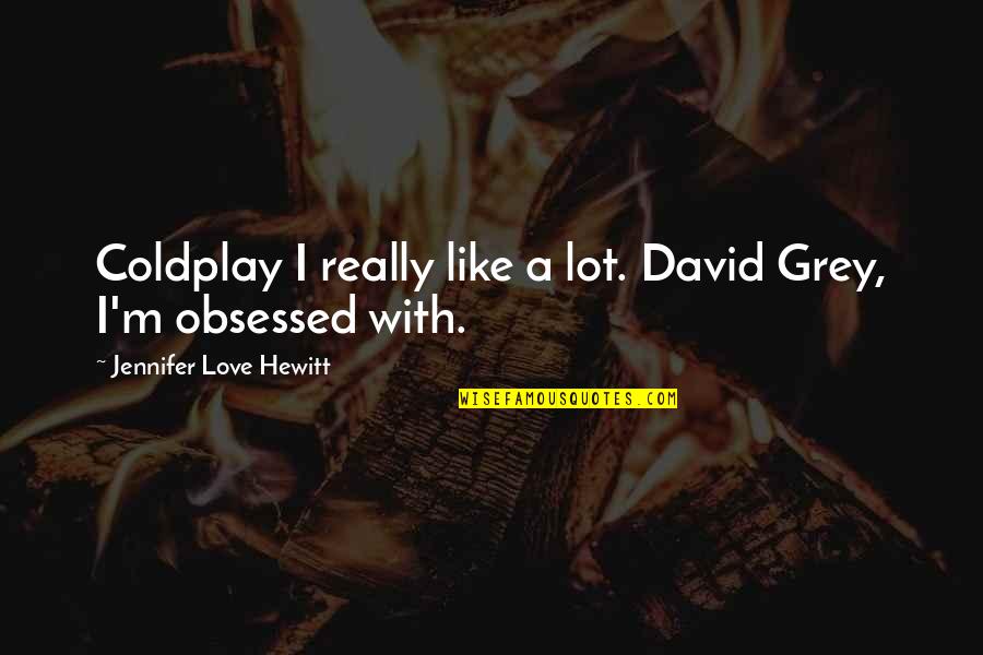 Coldplay Quotes By Jennifer Love Hewitt: Coldplay I really like a lot. David Grey,