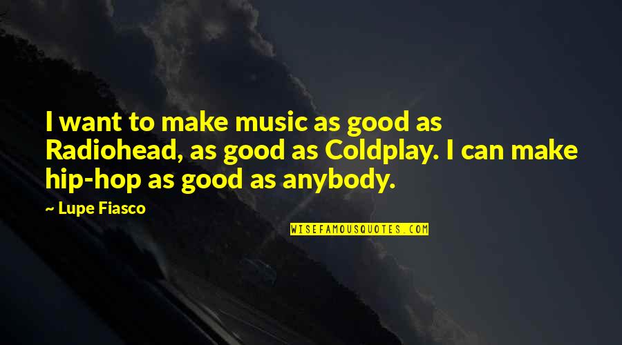 Coldplay Quotes By Lupe Fiasco: I want to make music as good as