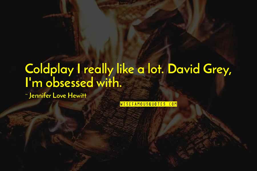Coldplay's Quotes By Jennifer Love Hewitt: Coldplay I really like a lot. David Grey, Coldplay's Quotes By Jennifer Love Hewitt: Coldplay I really like a lot. David Grey,