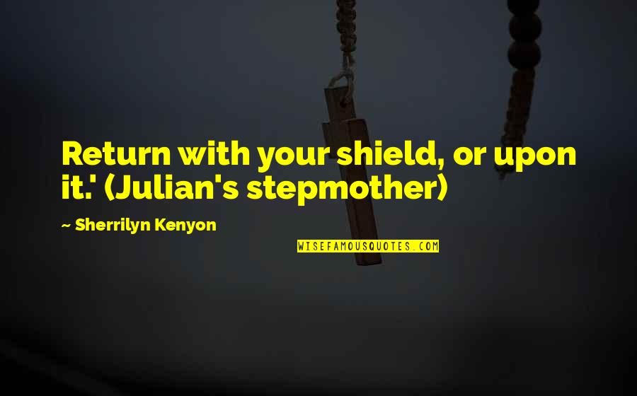 Colds And Fevers Quotes By Sherrilyn Kenyon: Return with your shield, or upon it.' (Julian's