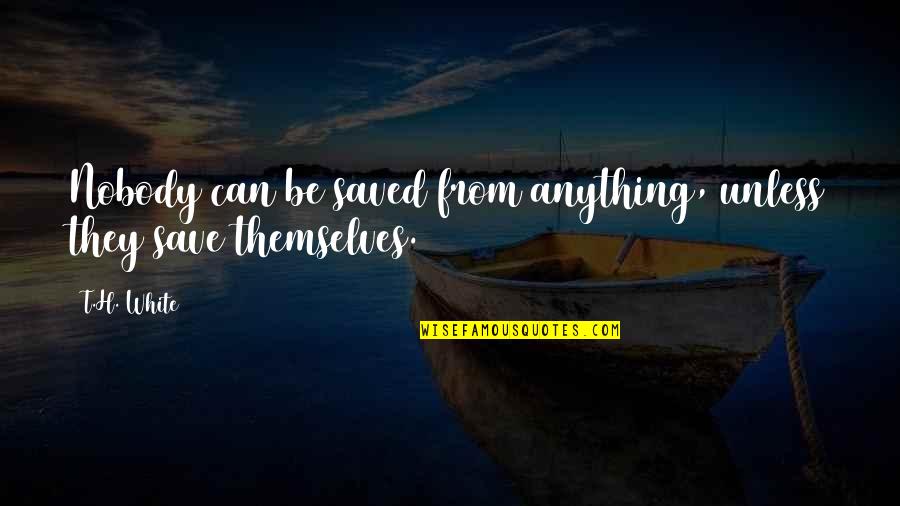Colds Humor Quotes By T.H. White: Nobody can be saved from anything, unless they