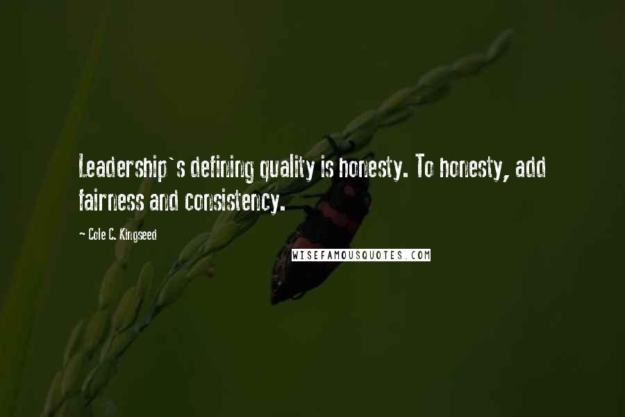 Cole C. Kingseed quotes: Leadership's defining quality is honesty. To honesty, add fairness and consistency.
