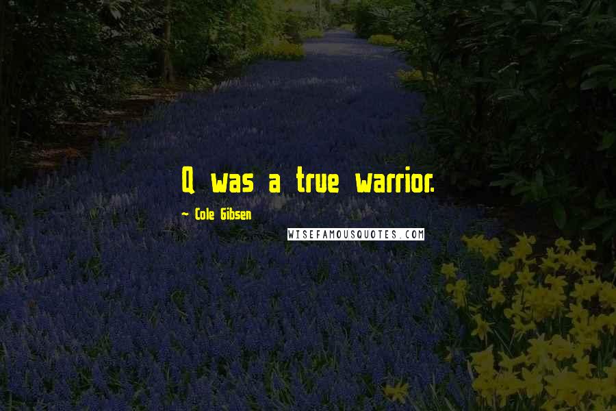 Cole Gibsen quotes: Q was a true warrior.