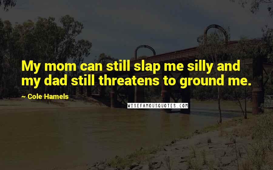 Cole Hamels quotes: My mom can still slap me silly and my dad still threatens to ground me.