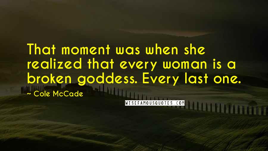 Cole McCade quotes: That moment was when she realized that every woman is a broken goddess. Every last one.