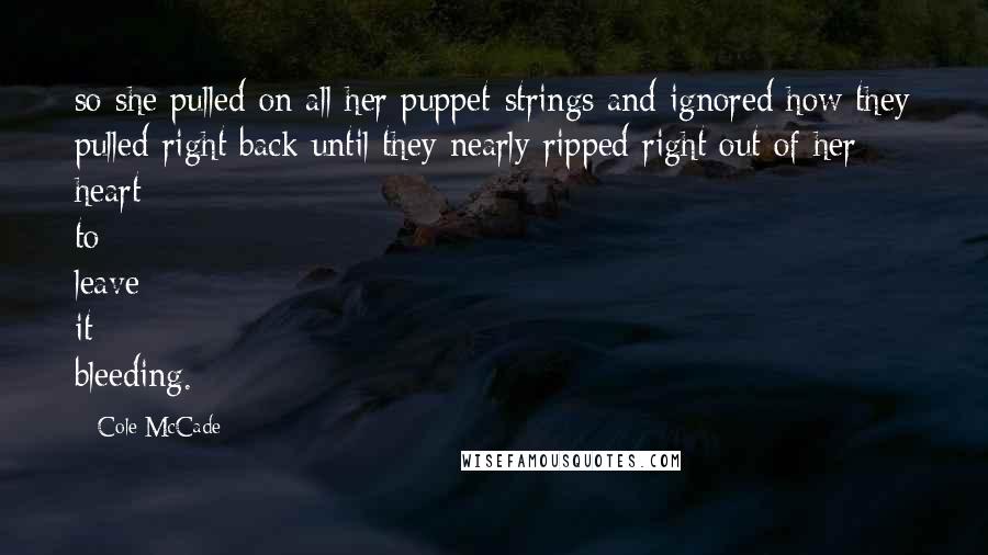 Cole McCade quotes: so she pulled on all her puppet-strings and ignored how they pulled right back until they nearly ripped right out of her heart to leave it bleeding.