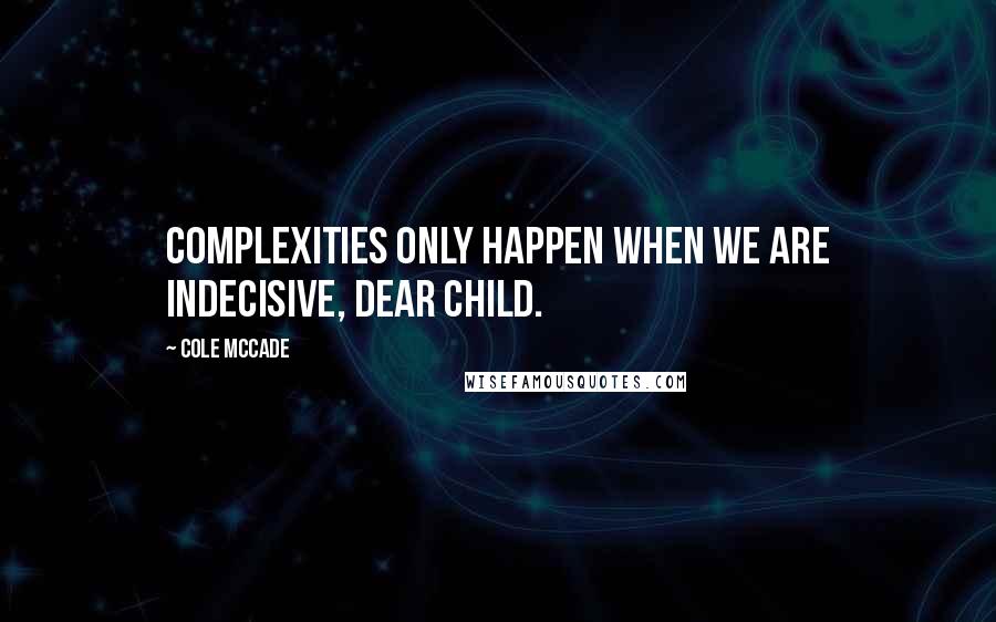 Cole McCade quotes: Complexities only happen when we are indecisive, dear child.