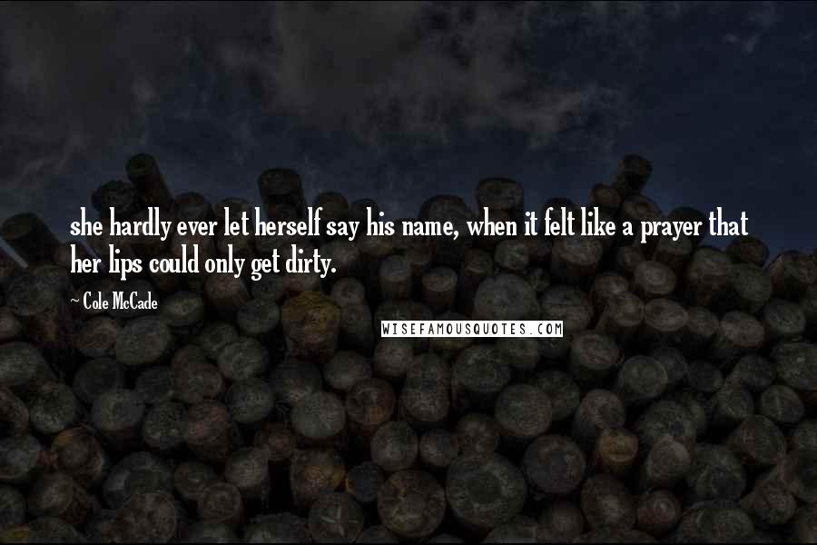 Cole McCade quotes: she hardly ever let herself say his name, when it felt like a prayer that her lips could only get dirty.