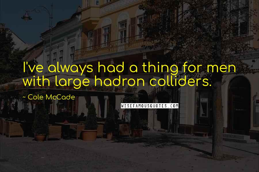 Cole McCade quotes: I've always had a thing for men with large hadron colliders.