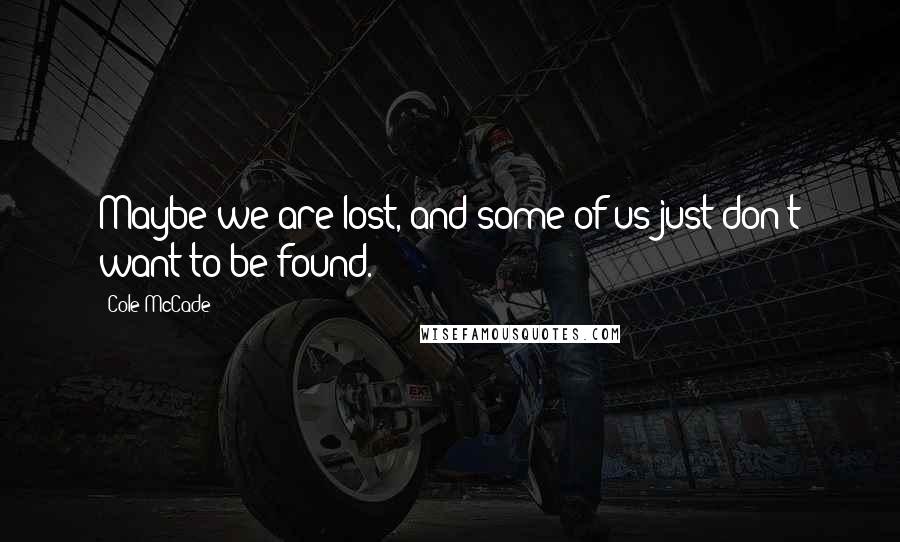 Cole McCade quotes: Maybe we are lost, and some of us just don't want to be found.