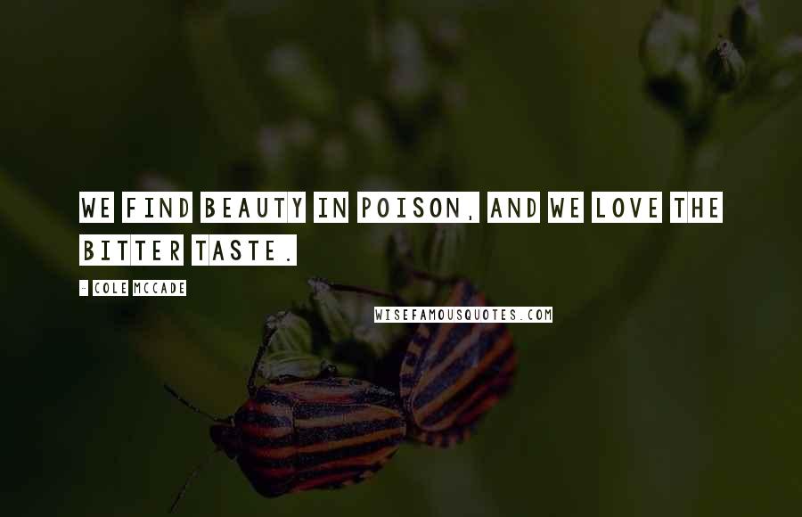 Cole McCade quotes: We find beauty in poison, and we love the bitter taste.