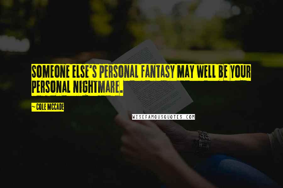 Cole McCade quotes: Someone else's personal fantasy may well be your personal nightmare.