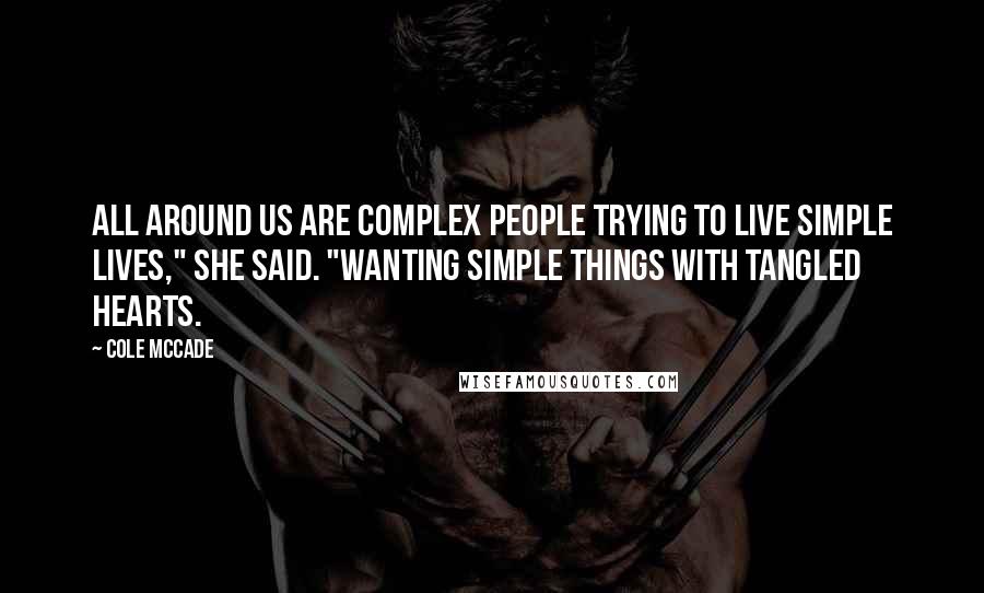 Cole McCade quotes: All around us are complex people trying to live simple lives," she said. "Wanting simple things with tangled hearts.