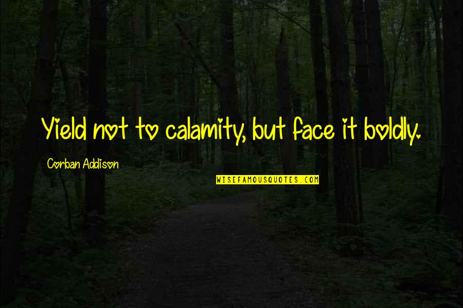 Cole Pendery Quotes By Corban Addison: Yield not to calamity, but face it boldly.