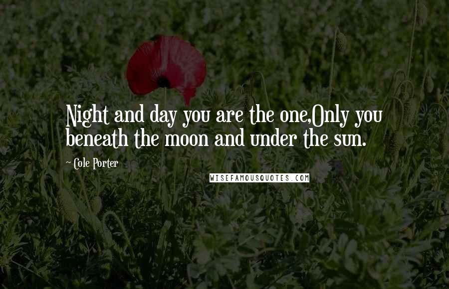 Cole Porter quotes: Night and day you are the one,Only you beneath the moon and under the sun.