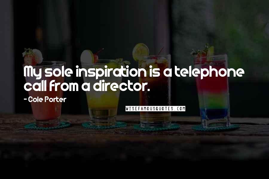 Cole Porter quotes: My sole inspiration is a telephone call from a director.