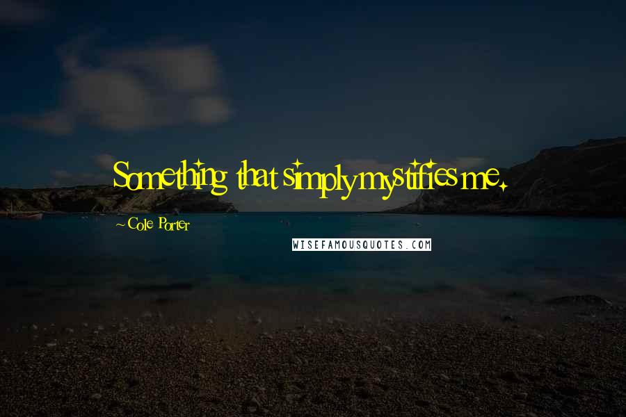 Cole Porter quotes: Something that simply mystifies me.