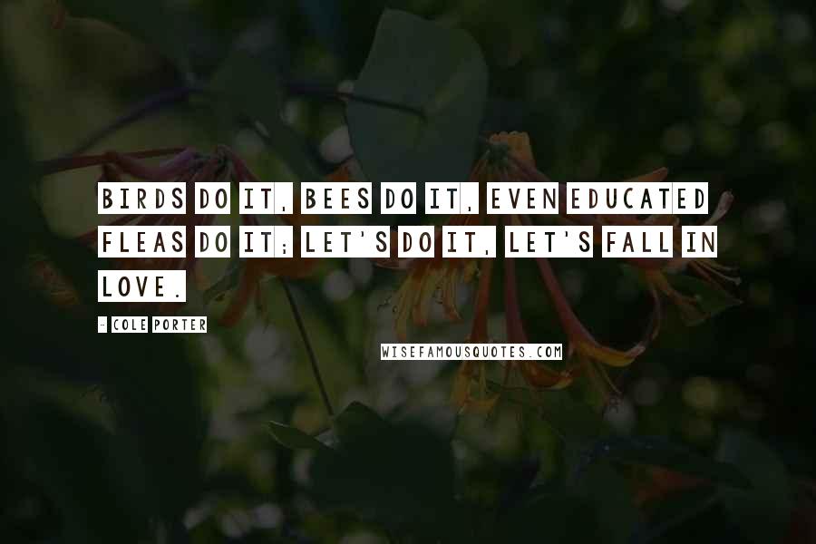 Cole Porter quotes: Birds do it, bees do it, even educated fleas do it; let's do it, let's fall in love.
