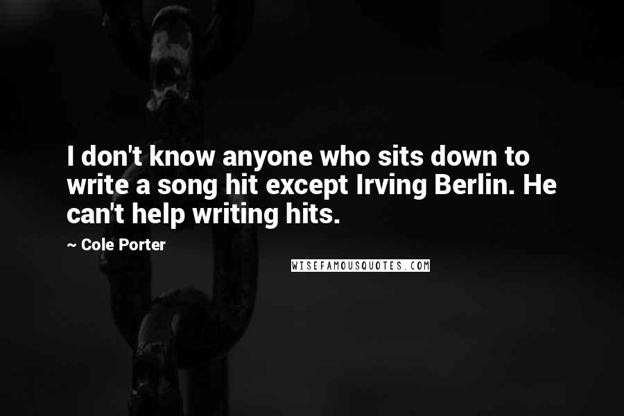 Cole Porter quotes: I don't know anyone who sits down to write a song hit except Irving Berlin. He can't help writing hits.