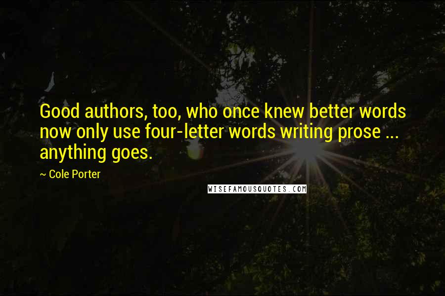 Cole Porter quotes: Good authors, too, who once knew better words now only use four-letter words writing prose ... anything goes.