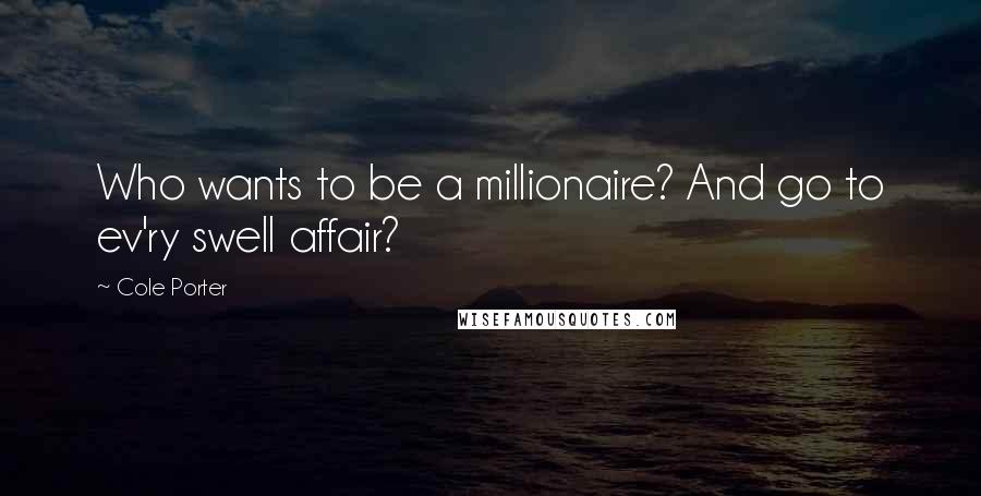 Cole Porter quotes: Who wants to be a millionaire? And go to ev'ry swell affair?